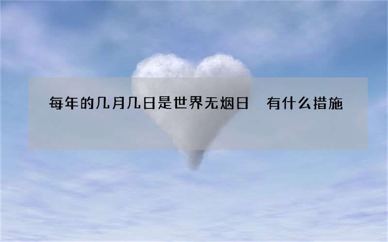 每年的几月几日是世界无烟日 有什么措施
